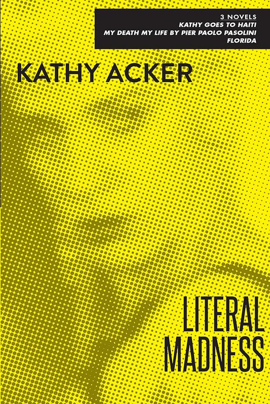 Literal Madness: Three Novels: Kathy Goes to Haiti; My Death My Life by Pier Paolo Pasolini; Florida (Acker, Kathy) cover image