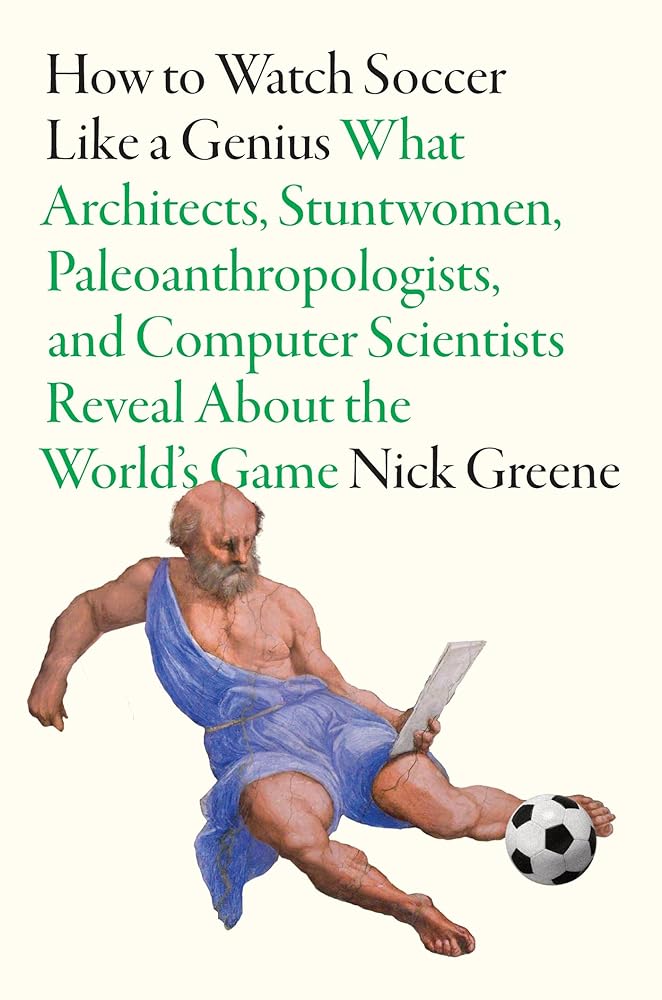 How To Watch Soccer Like a Genius: What Architects, Stuntwomen, Paleoanthropologists, and Computer Scientists Reveal About the World’s Game cover image