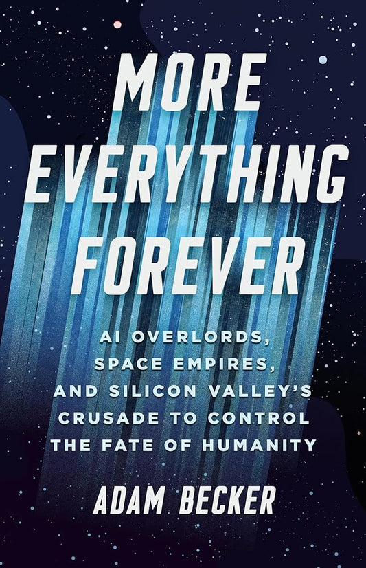 More Everything Forever: AI Overlords, Space Empires, and Silicon Valley's Crusade to Control the Fate of Humanity cover image